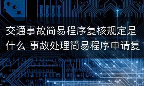 交通事故简易程序复核规定是什么 事故处理简易程序申请复议