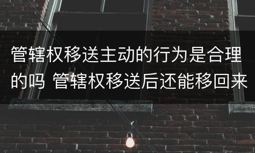 管辖权移送主动的行为是合理的吗 管辖权移送后还能移回来吗