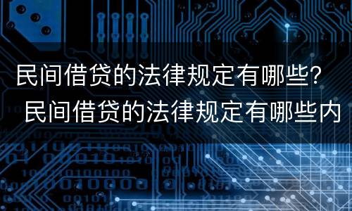 民间借贷的法律规定有哪些？ 民间借贷的法律规定有哪些内容