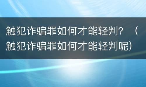 触犯诈骗罪如何才能轻判？（触犯诈骗罪如何才能轻判呢）