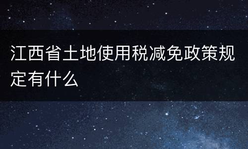 江西省土地使用税减免政策规定有什么