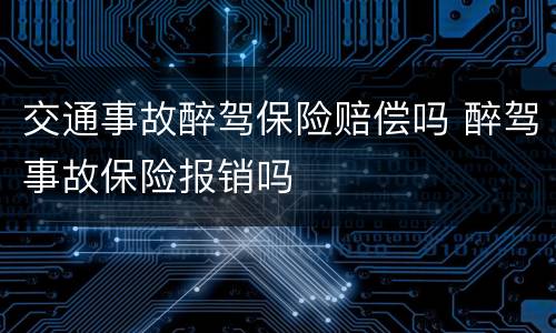 交通事故醉驾保险赔偿吗 醉驾事故保险报销吗