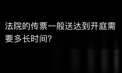 法院的传票一般送达到开庭需要多长时间？