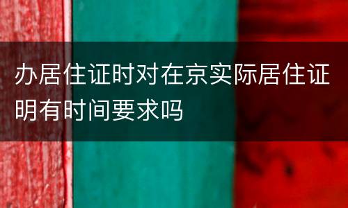 办居住证时对在京实际居住证明有时间要求吗