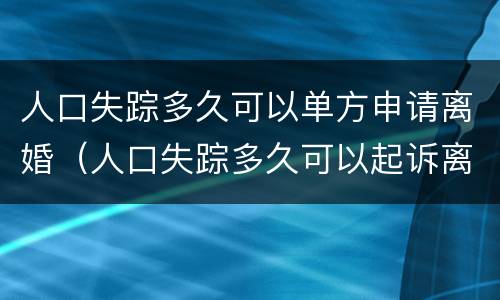 人口失踪多久可以单方申请离婚（人口失踪多久可以起诉离婚）