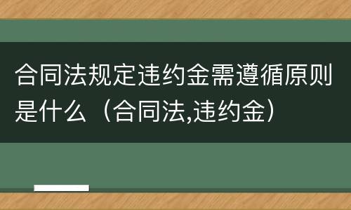 合同法规定违约金需遵循原则是什么（合同法,违约金）