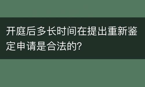 开庭后多长时间在提出重新鉴定申请是合法的？