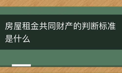 房屋租金共同财产的判断标准是什么