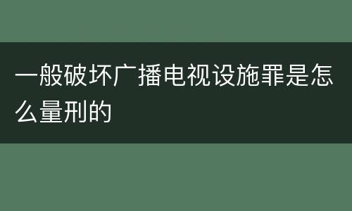 一般破坏广播电视设施罪是怎么量刑的