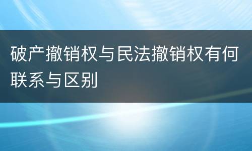 破产撤销权与民法撤销权有何联系与区别