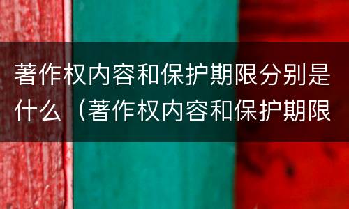 著作权内容和保护期限分别是什么（著作权内容和保护期限分别是什么）