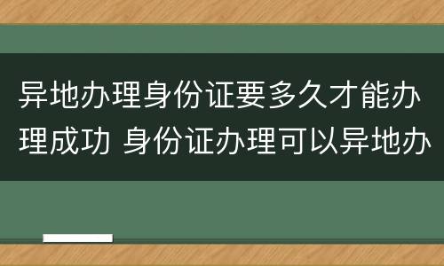 异地办理身份证要多久才能办理成功 身份证办理可以异地办理大概需要多久