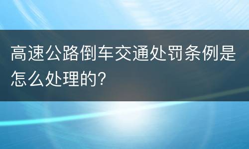 高速公路倒车交通处罚条例是怎么处理的?