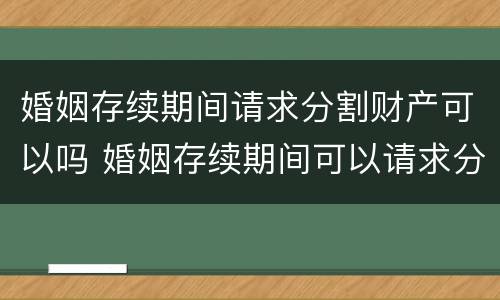 婚姻存续期间请求分割财产可以吗 婚姻存续期间可以请求分割财产的情形