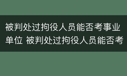 被判处过拘役人员能否考事业单位 被判处过拘役人员能否考事业单位