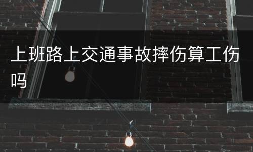 上班路上交通事故摔伤算工伤吗