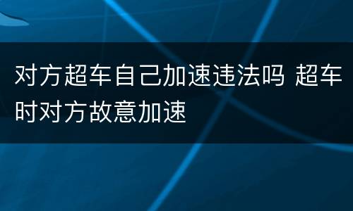 对方超车自己加速违法吗 超车时对方故意加速