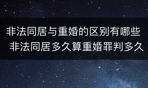 非法同居与重婚的区别有哪些 非法同居多久算重婚罪判多久