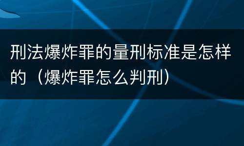 刑法爆炸罪的量刑标准是怎样的（爆炸罪怎么判刑）