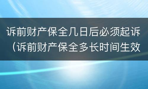 诉前财产保全几日后必须起诉（诉前财产保全多长时间生效）