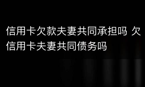 信用卡欠款夫妻共同承担吗 欠信用卡夫妻共同债务吗