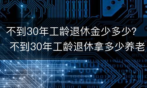 不到30年工龄退休金少多少？ 不到30年工龄退休拿多少养老金