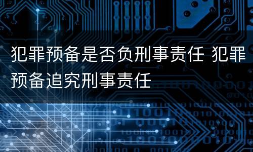 犯罪预备是否负刑事责任 犯罪预备追究刑事责任