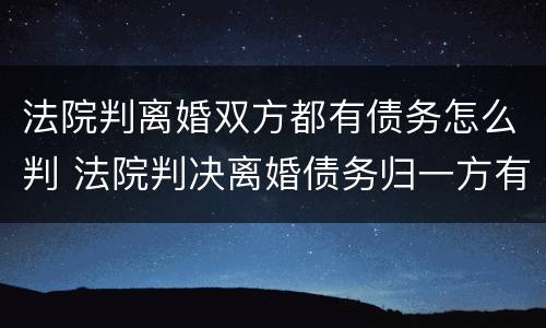 法院判离婚双方都有债务怎么判 法院判决离婚债务归一方有效力吗