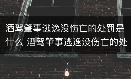 酒驾肇事逃逸没伤亡的处罚是什么 酒驾肇事逃逸没伤亡的处罚是什么意思