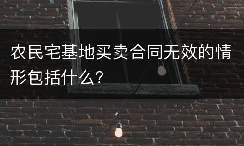 农民宅基地买卖合同无效的情形包括什么？