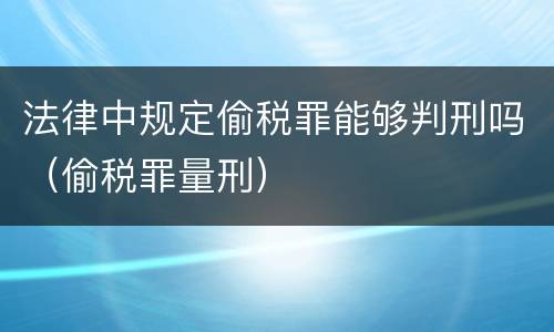 法律中规定偷税罪能够判刑吗（偷税罪量刑）