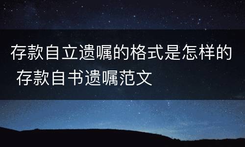 存款自立遗嘱的格式是怎样的 存款自书遗嘱范文