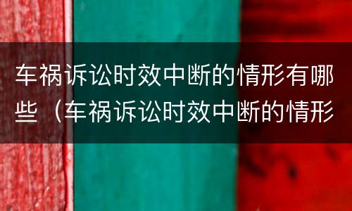 车祸诉讼时效中断的情形有哪些（车祸诉讼时效中断的情形有哪些内容）