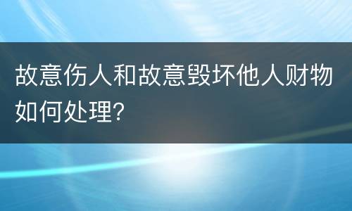 故意伤人和故意毁坏他人财物如何处理？