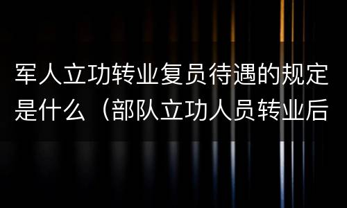 军人立功转业复员待遇的规定是什么（部队立功人员转业后的退休待遇）