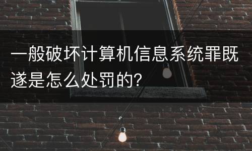 一般破坏计算机信息系统罪既遂是怎么处罚的？