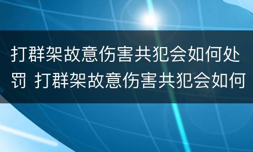 打群架故意伤害共犯会如何处罚 打群架故意伤害共犯会如何处罚他