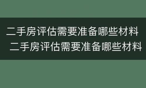 二手房评估需要准备哪些材料 二手房评估需要准备哪些材料和流程