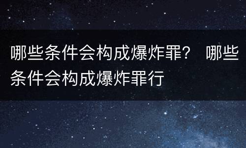 哪些条件会构成爆炸罪？ 哪些条件会构成爆炸罪行