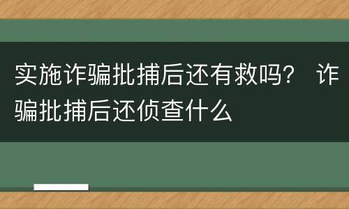 实施诈骗批捕后还有救吗？ 诈骗批捕后还侦查什么