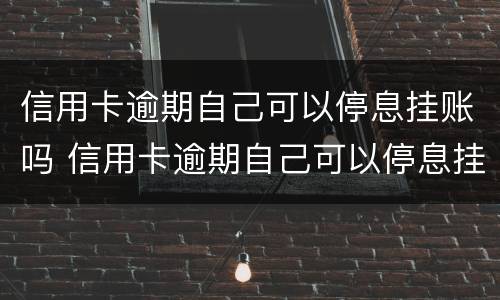 信用卡逾期自己可以停息挂账吗 信用卡逾期自己可以停息挂账吗