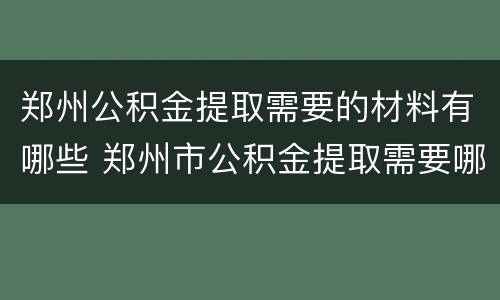 郑州公积金提取需要的材料有哪些 郑州市公积金提取需要哪些材料