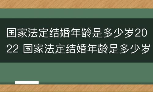 国家法定结婚年龄是多少岁2022 国家法定结婚年龄是多少岁2022年