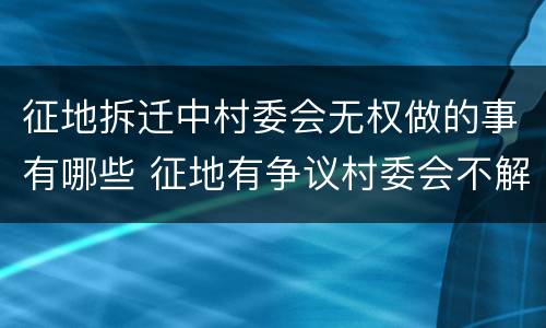 征地拆迁中村委会无权做的事有哪些 征地有争议村委会不解决怎么办