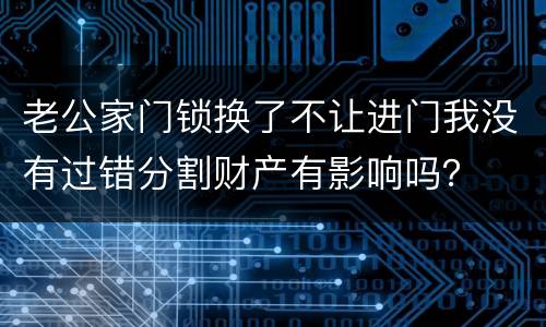 老公家门锁换了不让进门我没有过错分割财产有影响吗？