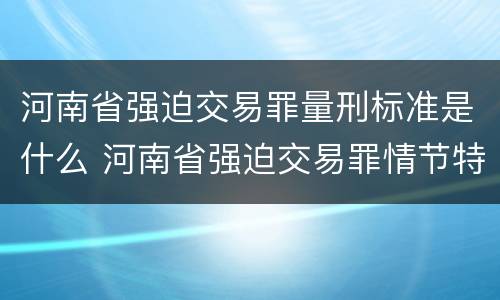 河南省强迫交易罪量刑标准是什么 河南省强迫交易罪情节特别严重