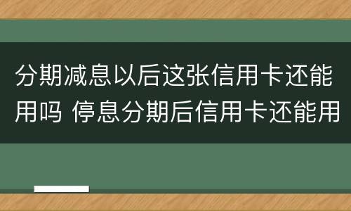 分期减息以后这张信用卡还能用吗 停息分期后信用卡还能用吗