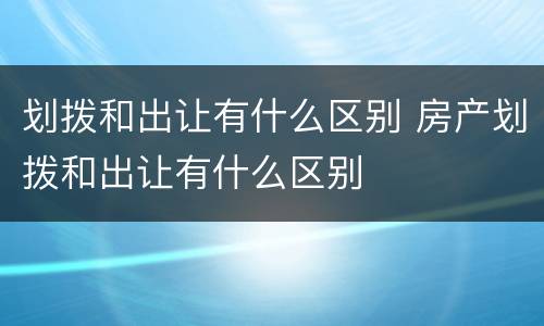 划拨和出让有什么区别 房产划拨和出让有什么区别