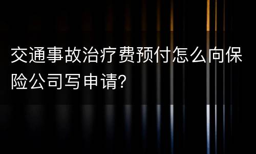 交通事故治疗费预付怎么向保险公司写申请？