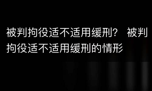 被判拘役适不适用缓刑？ 被判拘役适不适用缓刑的情形